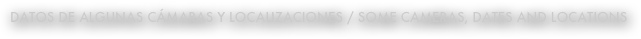 datos de Algunas cámaras y localizaciones / SOME CAMERAS, DATES AND LOCATIONS